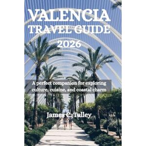 Talley, James C. VALENCIA TRAVEL GUIDE 2026: A perfect companion for exploring culture, cuisine, and coastal charm Talley, James C. VALENCIA TRAVEL GUIDE 2026: A perfect companion for exploring culture, cuisine, and coastal charm