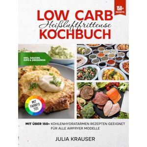 Krauser, Julia Low Carb Heißluftfritteuse Kochbuch Mit FARBFOTOS: Mit über 150+ kohlenhydratarmen Rezepten geeignet für alle Airfryer Modelle Inkl. leckere Saucen Rezepte Krauser, Julia Low Carb Heißluftfritteuse Kochbuch Mit FARBFOTOS: Mit über 150+ kohlenhydratarmen Rezepten geeignet für alle Airfryer Modelle Inkl. leckere Saucen Rezepte