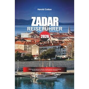 Cotton, Harold ZADAR REISEFÜHRER 2026: Entdecken Sie historische Altstädte, atemberaubende Sonnenuntergänge und den Charme der Küste an der kroatischen Adriaküste Cotton, Harold ZADAR REISEFÜHRER 2026: Entdecken Sie historische Altstädte, atemberaubende Sonnenuntergänge und den Charme der Küste an der kroatischen Adriaküste