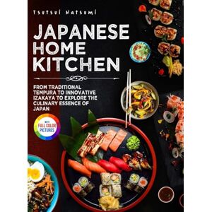 Lawson, Betty J. Japanese Home Kitchen: From Traditional Tempura to Innovative Izakaya to Explore the Culinary Essence of Japan. Full Color Edition Lawson, Betty J. Japanese Home Kitchen: From Traditional Tempura to Innovative Izakaya to Explore the Culinary Essence of Japan. Full Color Edition