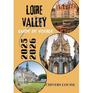 Louise, Chivers LOIRE VALLEY GUIDE DE VOYAGE 2025/2026 ( Pleine couleur ): Châteaux, vignobles, villages et voyages intemporels à travers le cœur historique de la France Louise, Chivers LOIRE VALLEY GUIDE DE VOYAGE 2025/2026 ( Pleine couleur ): Châteaux, vignobles, villages et voyages intemporels à travers le cœur historique de la France