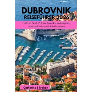 Trahan, Catherine E DUBROVNIK REISEFÜHRER 2026: Entdecken Sie die Perle der Adria: Sehenswürdigkeiten, versteckte Juwelen und lokale Geheimnisse Trahan, Catherine E DUBROVNIK REISEFÜHRER 2026: Entdecken Sie die Perle der Adria: Sehenswürdigkeiten, versteckte Juwelen und lokale Geheimnisse