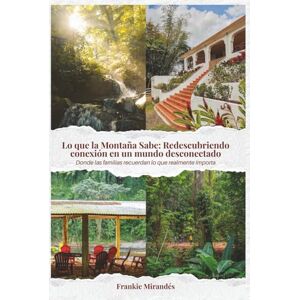 Mirandés, Frankie Lo Que la Montaña Sabe: Redescubriendo la Conexión En un Mundo Desconectado Mirandés, Frankie Lo Que la Montaña Sabe: Redescubriendo la Conexión En un Mundo Desconectado