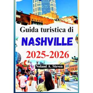 Steven, Noland A. Guida turistica di Nashville 2025-2026: attrazioni da vedere, attività all'aria aperta, budget, consigli, luogo della canzone nella città della musica Steven, Noland A. Guida turistica di Nashville 2025-2026: attrazioni da vedere, attività all'aria aperta, budget, consigli, luogo della canzone nella città della musica