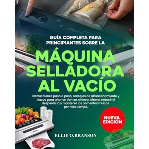 O. BRANSON, ELLIE GUÍA COMPLETA PARA PRINCIPIANTES SOBRE LA MÁQUINA SELLADORA AL VACÍO: Instrucciones paso a paso, consejos de almacenamiento y trucos para ahorrar ... mantener los alimentos frescos por más tiempo O. BRANSON, ELLIE GUÍA COMPLETA PARA PRINCIPIANTES SOBRE LA MÁQUINA SELLADORA AL VACÍO: Instrucciones paso a paso, consejos de almacenamiento y trucos para ahorrar ... mantener los alimentos frescos por más tiempo