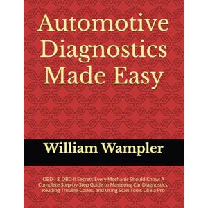 Wampler, William Automotive Diagnostics Made Easy: OBD-I & OBD-II Secrets Every Mechanic Should Know: A Complete Step-by-Step Guide to Mastering Car Diagnostics, Reading Trouble Codes, and Using Scan Tools Like a Pro Wampler, William Automotive Diagnostics Made Easy: OBD-I & OBD-II Secrets Every Mechanic Should Know: A Complete Step-by-Step Guide to Mastering Car Diagnostics, Reading Trouble Codes, and Using Scan Tools Like a Pro