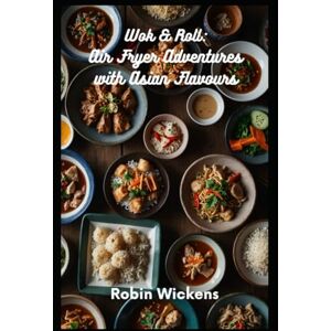 Wickens, Robin Wok & Roll: Air Fryer Adventures with Asian Flavours (Air Fryer Recipes) Wickens, Robin Wok & Roll: Air Fryer Adventures with Asian Flavours (Air Fryer Recipes)