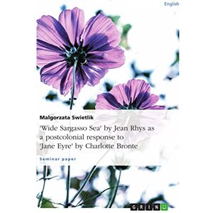 Swietlik, Malgorzata Wide Sargasso Sea" by Jean Rhys as a postcolonial response to "Jane Eyre" by Charlotte Bronte Swietlik, Malgorzata Wide Sargasso Sea" by Jean Rhys as a postcolonial response to "Jane Eyre" by Charlotte Bronte