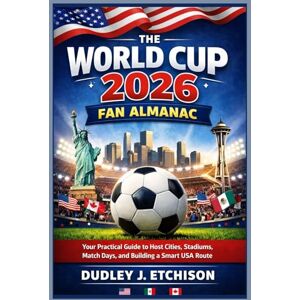 Etchison, Dudley J. The World Cup 2026 Fan Almanac: Your Practical Guide to Host Cities, Stadiums, Match Days, and Building a Smart USA Route Etchison, Dudley J. The World Cup 2026 Fan Almanac: Your Practical Guide to Host Cities, Stadiums, Match Days, and Building a Smart USA Route