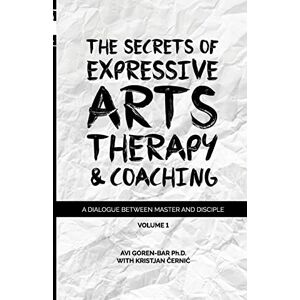 Goren-Bar, Dr Avi The Secrets of Expressive Arts Therapy & Coaching: A Dialogue Between Master and Disciple (Volume 1) Goren-Bar, Dr Avi The Secrets of Expressive Arts Therapy & Coaching: A Dialogue Between Master and Disciple (Volume 1)