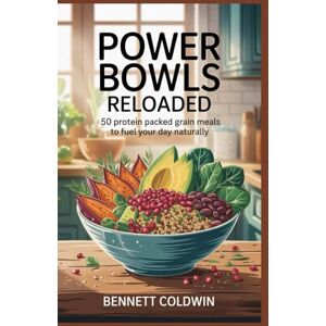 Coldwin, Bennett Power Bowls Reloaded 50 Protein Packed Grain Meals to Fuel Your Day Naturally: Energizing Quinoa, Farro & Lentil Bowl Recipes for Weight Loss, Strength & Gut Health Coldwin, Bennett Power Bowls Reloaded 50 Protein Packed Grain Meals to Fuel Your Day Naturally: Energizing Quinoa, Farro & Lentil Bowl Recipes for Weight Loss, Strength & Gut Health