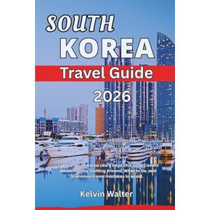 Walter, Kelvin SOUTH KOREA TRAVEL GUIDE 2026: Explore South Korea Like a local. this book Covers Where to Stay, Getting Around, What to Do, and common travel mistakes to avoid. Walter, Kelvin SOUTH KOREA TRAVEL GUIDE 2026: Explore South Korea Like a local. this book Covers Where to Stay, Getting Around, What to Do, and common travel mistakes to avoid.