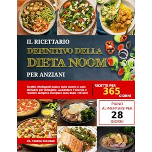 ESCOBAR, DR. TERESA IL RICETTARIO DEFINITIVO DELLA DIETA NOOM PER ANZIANI: Ricette intelligenti basate sulle calorie e sulle abitudini per dimagrire, aumentare l’energia e rendere semplice mangiare sano dopo i 50 anni ESCOBAR, DR. TERESA IL RICETTARIO DEFINITIVO DELLA DIETA NOOM PER ANZIANI: Ricette intelligenti basate sulle calorie e sulle abitudini per dimagrire, aumentare l’energia e rendere semplice mangiare sano dopo i 50 anni