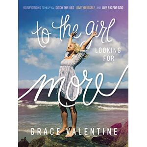 Valentine, Grace To the Girl Looking for More: 90 Devotions to Help You Ditch the Lies, Love Yourself, and Live Big for God Valentine, Grace To the Girl Looking for More: 90 Devotions to Help You Ditch the Lies, Love Yourself, and Live Big for God