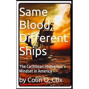 Cox, Colin O Same Blood, Different Ships: The Caribbean Immigrant’s Mindset in America Cox, Colin O Same Blood, Different Ships: The Caribbean Immigrant’s Mindset in America