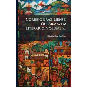 Correio Braziliense, Ou, Armazem Literàrio, Volume 5... Correio Braziliense, Ou, Armazem Literàrio, Volume 5...