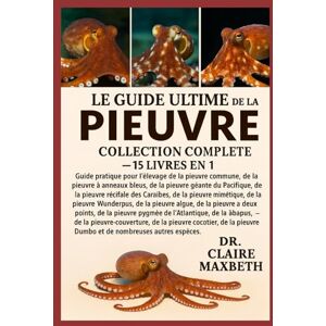 MAXBETH, DR. CLAIRE LE GUIDE ULTIME DE LA MINI-BIBLE DU PIEUVRE : COLLECTION COMPLÈTE — 15 LIVRES EN 1: Guide pratique pour l'élevage de la pieuvre commune, de la pieuvre ... de la pieuvre récifale des Caraïbes... MAXBETH, DR. CLAIRE LE GUIDE ULTIME DE LA MINI-BIBLE DU PIEUVRE : COLLECTION COMPLÈTE — 15 LIVRES EN 1: Guide pratique pour l'élevage de la pieuvre commune, de la pieuvre ... de la pieuvre récifale des Caraïbes...