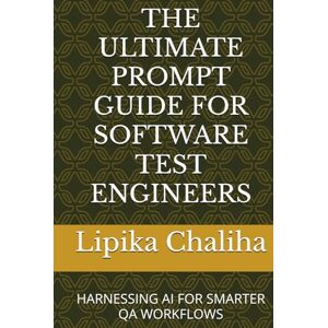 Chaliha, Lipika THE ULTIMATE PROMPT GUIDE FOR SOFTWARE TEST ENGINEERS: HARNESSING AI FOR SMARTER QA WORKFLOWS Chaliha, Lipika THE ULTIMATE PROMPT GUIDE FOR SOFTWARE TEST ENGINEERS: HARNESSING AI FOR SMARTER QA WORKFLOWS