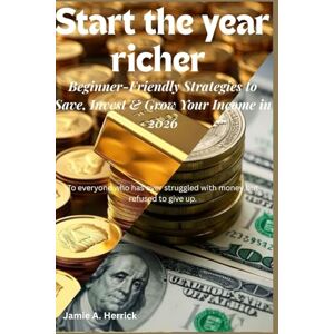 Herrick, Jamie A. Start the year richer: Beginner-Friendly Strategies to Save, Invest & Grow Your Income in 2026 Herrick, Jamie A. Start the year richer: Beginner-Friendly Strategies to Save, Invest & Grow Your Income in 2026