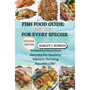 J. ROBSON, HARLEY FISH FOOD GUIDE: BEST DIET FOR EVERY SPECIES: “Essential Nutrition Secrets for Healthy Vibrant Thriving Aquatic Life” J. ROBSON, HARLEY FISH FOOD GUIDE: BEST DIET FOR EVERY SPECIES: “Essential Nutrition Secrets for Healthy Vibrant Thriving Aquatic Life”