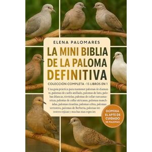 Palomares, Elena LA MINI BIBLIA DE LA PALOMA DEFINITIVA: COLECCIÓN COMPLETA 15 LIBROS EN 1: Una guía práctica para mantener palomas de diamante, palomas de cuello ... palomas de collar euroasiáticas, palomas... Palomares, Elena LA MINI BIBLIA DE LA PALOMA DEFINITIVA: COLECCIÓN COMPLETA 15 LIBROS EN 1: Una guía práctica para mantener palomas de diamante, palomas de cuello ... palomas de collar euroasiáticas, palomas...