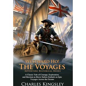 Kingsley, Charles Westward Ho! Or, The Voyages: Legendary Maritime Voyages: Adventure, Courage and Discovery Across the Seas Fully Illustrated Edition with Author Biography Kingsley, Charles Westward Ho! Or, The Voyages: Legendary Maritime Voyages: Adventure, Courage and Discovery Across the Seas Fully Illustrated Edition with Author Biography
