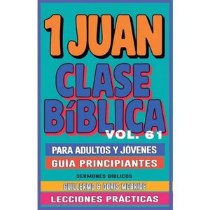 Bíblicos, Sermones Clase Bíblica para Adultos y Jóvenes: Guía Principiantes 1 Juan: 61 (Clase Bíblica Dominical Para Jóvenes Y Adultos) Bíblicos, Sermones Clase Bíblica para Adultos y Jóvenes: Guía Principiantes 1 Juan: 61 (Clase Bíblica Dominical Para Jóvenes Y Adultos)