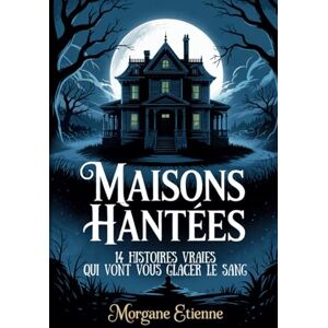 Etienne, Morgane Maisons Hantées 14 Histoires Vraies Qui Vont Vous Glacer le Sang: Enquêtes paranormales et témoignages authentiques de l'inexplicable Etienne, Morgane Maisons Hantées 14 Histoires Vraies Qui Vont Vous Glacer le Sang: Enquêtes paranormales et témoignages authentiques de l'inexplicable