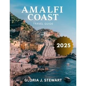 J. Stewart, Gloria Amalfi Coast Travel Guide 2025 (Full -Color): Explore the Best of the Amalfi Coast, with Insider Secrets to an Unforgettable Journey J. Stewart, Gloria Amalfi Coast Travel Guide 2025 (Full -Color): Explore the Best of the Amalfi Coast, with Insider Secrets to an Unforgettable Journey
