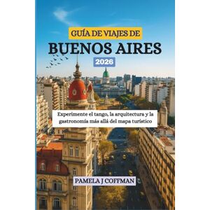 Coffman, Pamela J GUÍA DE VIAJES DE BUENOS AIRES 2026: Experimente el tango, la arquitectura y la gastronomía más allá del mapa turístico Coffman, Pamela J GUÍA DE VIAJES DE BUENOS AIRES 2026: Experimente el tango, la arquitectura y la gastronomía más allá del mapa turístico