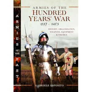 Esposito, Gabriele Armies of the Hundred Years' War 1337–1453: History, Organization, Weapons, Equipment and Tactics (Armies of the Past) Esposito, Gabriele Armies of the Hundred Years' War 1337–1453: History, Organization, Weapons, Equipment and Tactics (Armies of the Past)