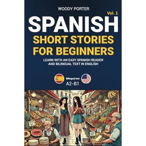 Porter, Woody Spanish Short Stories for Beginners: Learn with an Easy Spanish Reader and Bilingual Text in English Porter, Woody Spanish Short Stories for Beginners: Learn with an Easy Spanish Reader and Bilingual Text in English