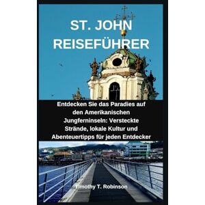 Robinson ST. JOHN REISEFÜHRER: Entdecken Sie das Paradies auf den Amerikanischen Jungferninseln: Versteckte Strände, lokale Kultur und Abenteuertipps für jeden Entdecker Robinson ST. JOHN REISEFÜHRER: Entdecken Sie das Paradies auf den Amerikanischen Jungferninseln: Versteckte Strände, lokale Kultur und Abenteuertipps für jeden Entdecker