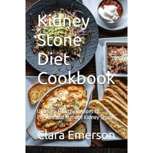 Emerson, Clara Kidney Stone Diet Cookbook: Ultimate Healthy Recipes to Prevent and Manage Kidney Stones Emerson, Clara Kidney Stone Diet Cookbook: Ultimate Healthy Recipes to Prevent and Manage Kidney Stones