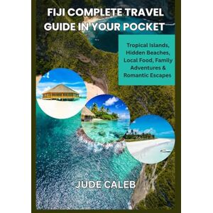Caleb, Jude Fiji Complete Travel Guide In Your pocket: Tropical islands, Hidden Beaches, Local Food, Family Adventures And Romantic Escapes Caleb, Jude Fiji Complete Travel Guide In Your pocket: Tropical islands, Hidden Beaches, Local Food, Family Adventures And Romantic Escapes