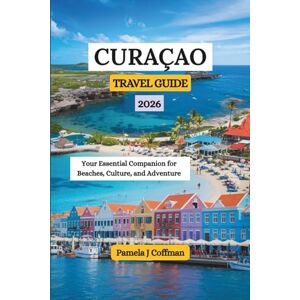 Coffman, Pamela J CURAÇAO TRAVEL GUIDE 2026: Your Essential Companion for Beaches, Culture, and Adventure Coffman, Pamela J CURAÇAO TRAVEL GUIDE 2026: Your Essential Companion for Beaches, Culture, and Adventure