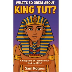 Rogers, Sam What's So Great About King Tut?: A Biography of Tutankhamun Just for Kids!: Volume 14 (Why Should I Care About.) Rogers, Sam What's So Great About King Tut?: A Biography of Tutankhamun Just for Kids!: Volume 14 (Why Should I Care About.)