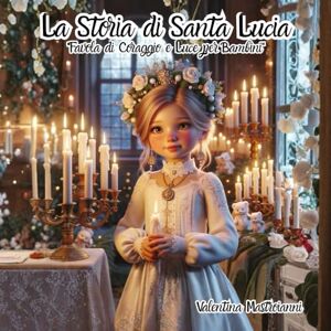 Mastroianni, Valentina La Storia di Santa Lucia: "Favola di Coraggio e Luce per Bambini Mastroianni, Valentina La Storia di Santa Lucia: "Favola di Coraggio e Luce per Bambini