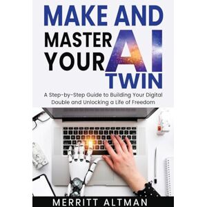 Altman, Merritt Make and Master Your AI Twin: A Step-by-Step Guide to Building Your Digital Double and Unlocking a Life of Freedom: 2 (Everday AI) Altman, Merritt Make and Master Your AI Twin: A Step-by-Step Guide to Building Your Digital Double and Unlocking a Life of Freedom: 2 (Everday AI)