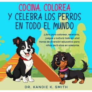 Smith, Dr. Kandie K. Cocina, Colorea y Celebra los Perros en Todo el Mundo: ¡Libro para colorear, libro de cocina, acertijos y cultura, todo en uno! Horas de diversión ... años en adelante. (Cook, Color and Celebrate) Smith, Dr. Kandie K. Cocina, Colorea y Celebra los Perros en Todo el Mundo: ¡Libro para colorear, libro de cocina, acertijos y cultura, todo en uno! Horas de diversión ... años en adelante. (Cook, Color and Celebrate)
