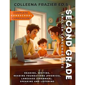 Frazier ED.S, Colleena Complete Homeschool Curriculum Second Grade English Language Arts: Reading, Writing, Reading Foundations (Phonics), Language (Grammar), Speaking and Listening Frazier ED.S, Colleena Complete Homeschool Curriculum Second Grade English Language Arts: Reading, Writing, Reading Foundations (Phonics), Language (Grammar), Speaking and Listening