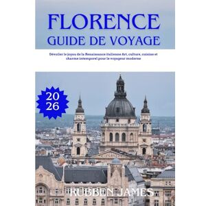 Alex, Rubben FLORENCE GUIDE DE VOYAGE 2026: Dévoiler le joyau de la Renaissance italienne Art, culture, cuisine et charme intemporel pour le voyageur moderne Alex, Rubben FLORENCE GUIDE DE VOYAGE 2026: Dévoiler le joyau de la Renaissance italienne Art, culture, cuisine et charme intemporel pour le voyageur moderne