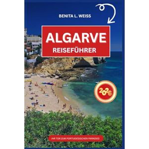 WEISS, BENITA L. ALGARVE REISEFÜHRER 2026: IHR TOR ZUM PORTUGIESISCHEN PARADIES WEISS, BENITA L. ALGARVE REISEFÜHRER 2026: IHR TOR ZUM PORTUGIESISCHEN PARADIES