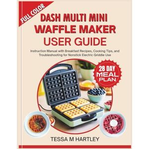 HARTLEY, TESSA M. DASH MULTI MINI WAFFLE MAKER USER GUIDE: Instruction Manual with Breakfast Recipes, Cooking Tips, and Troubleshooting for Nonstick Electric Griddle Use HARTLEY, TESSA M. DASH MULTI MINI WAFFLE MAKER USER GUIDE: Instruction Manual with Breakfast Recipes, Cooking Tips, and Troubleshooting for Nonstick Electric Griddle Use