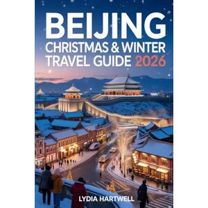 HARTWELL, LYDIA BEIJING CHRISTMAS & WINTER TRAVEL GUIDE 2026: Discover Magical Winter Festivals, Hidden Temples & Snow Adventures in China’s Capital HARTWELL, LYDIA BEIJING CHRISTMAS & WINTER TRAVEL GUIDE 2026: Discover Magical Winter Festivals, Hidden Temples & Snow Adventures in China’s Capital
