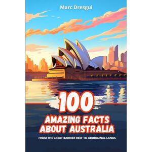 Dresgui, Marc 100 Amazing Facts about Australia: From the Great Barrier Reef to Aboriginal lands Dresgui, Marc 100 Amazing Facts about Australia: From the Great Barrier Reef to Aboriginal lands