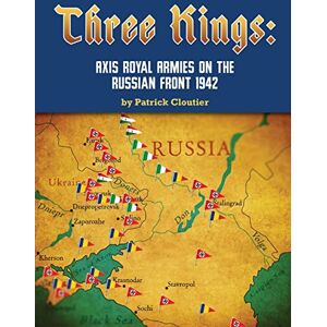 Cloutier, Mr. Patrick John Three Kings: Axis Royal Armies on the Russian Front 1942 Cloutier, Mr. Patrick John Three Kings: Axis Royal Armies on the Russian Front 1942