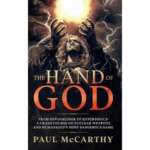 McCarthy, Paul The Hand of God: From Oppenheimer to Hypersonics A Crash Course on Nuclear Weapons and Humankind's Most Dangerous Game McCarthy, Paul The Hand of God: From Oppenheimer to Hypersonics A Crash Course on Nuclear Weapons and Humankind's Most Dangerous Game