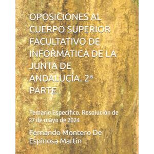 Montero De Espinosa Martin, D. Fernando José OPOSICIONES AL CUERPO SUPERIOR FACULTATIVO DE INFORMÁTICA DE LA JUNTA DE ANDALUCÍA. 2ª PARTE.: Temario Específico. Resolución de 27 de mayo de 2024 ... DE INFORMATICA DE LA JUNTA DE ANDALUCIA) Montero De Espinosa Martin, D. Fernando José OPOSICIONES AL CUERPO SUPERIOR FACULTATIVO DE INFORMÁTICA DE LA JUNTA DE ANDALUCÍA. 2ª PARTE.: Temario Específico. Resolución de 27 de mayo de 2024 ... DE INFORMATICA DE LA JUNTA DE ANDALUCIA)