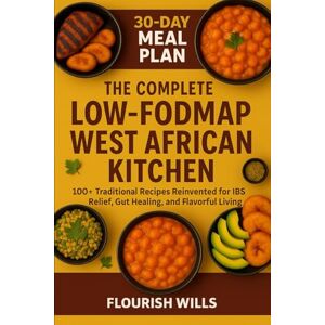 WILLS, FLOURISH THE COMPLETE LOW-FODMAP WEST AFRICAN KITCHEN: 100+ Traditional Recipes Reinvented for IBS Relief, Gut Healing, and Flavorful Living WILLS, FLOURISH THE COMPLETE LOW-FODMAP WEST AFRICAN KITCHEN: 100+ Traditional Recipes Reinvented for IBS Relief, Gut Healing, and Flavorful Living